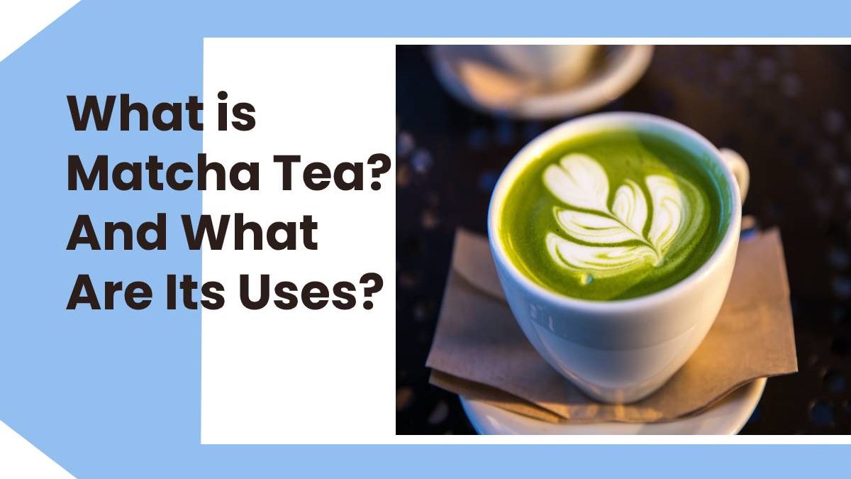 What is Matcha Tea? And What Are Its Uses?