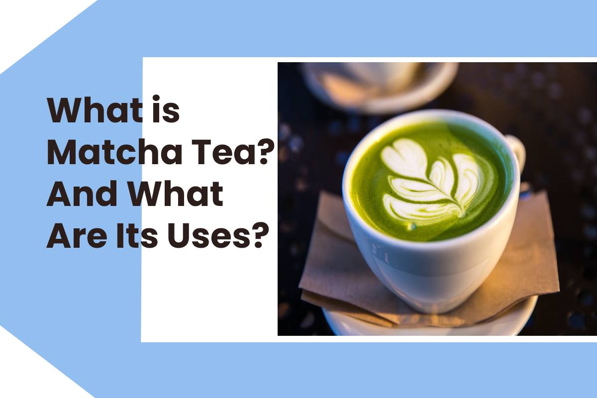 What is Matcha Tea? And What Are Its Uses? [2020]
