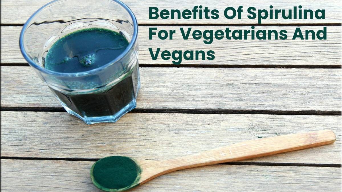 Benefits Of Spirulina For Vegetarians And Vegans