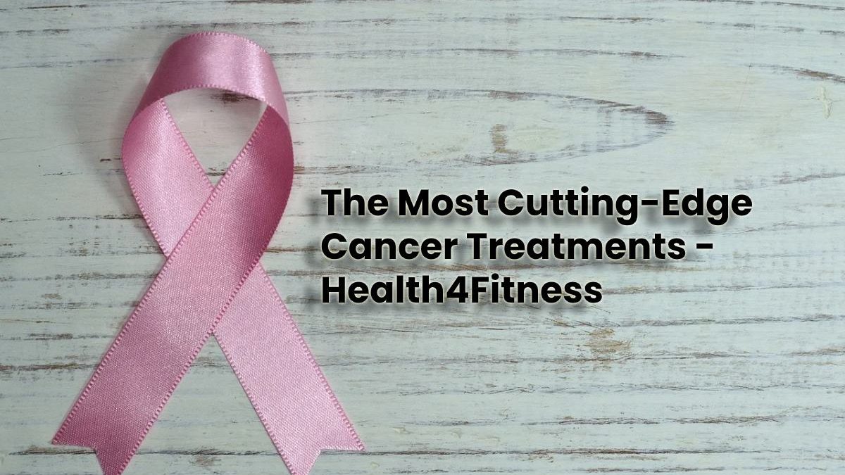The Most Cutting-Edge Cancer Treatments