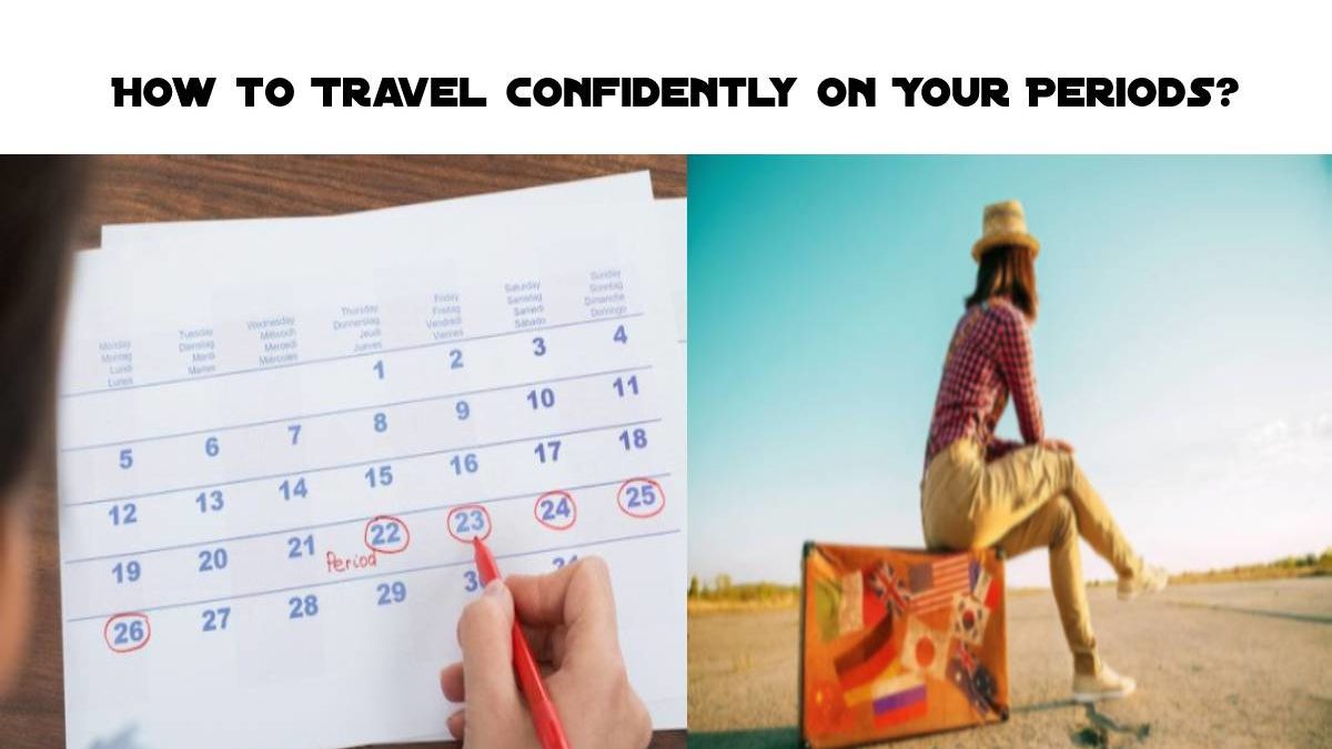 How To Travel Confidently On Your Periods?