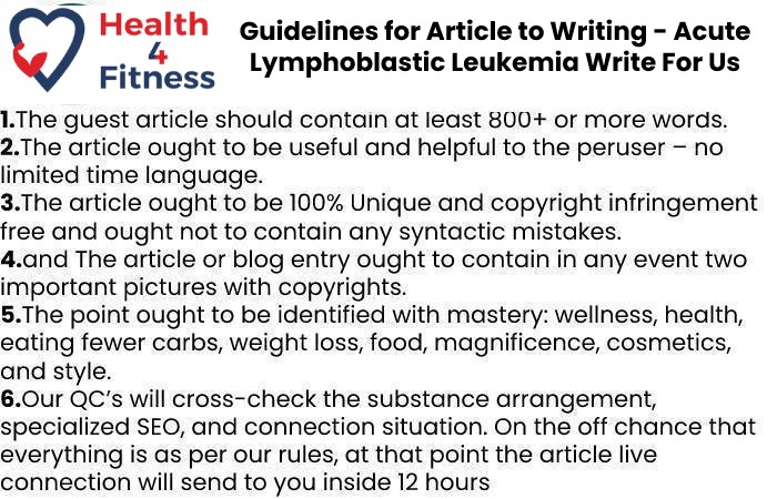 Guidelines of the Article – Acute Lymphoblastic Leukemia Write For Us