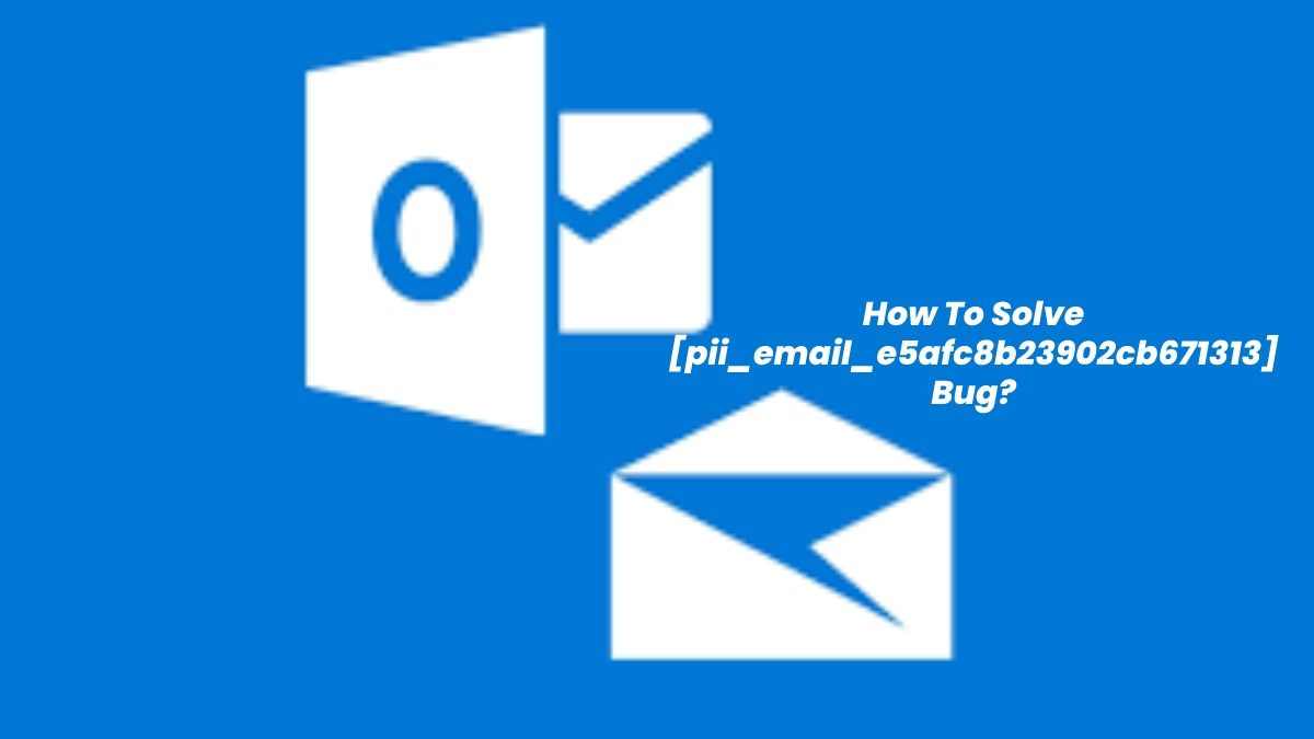 How To Solve [pii_email_e5afc8b23902cb671313] Bug?