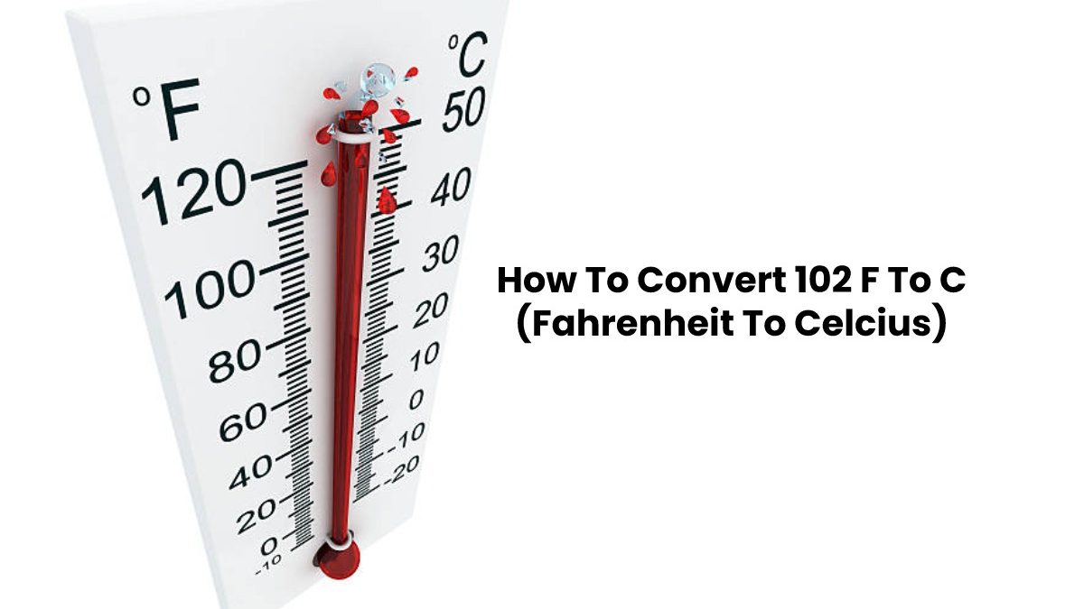 102 F to C – 102 Fahrenheit To Celsius Conversion