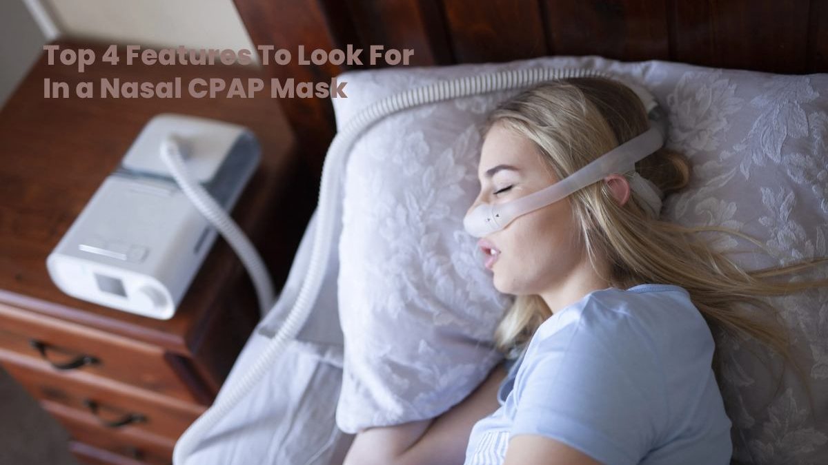 Top 4 Features To Look For In a Nasal CPAP Mask